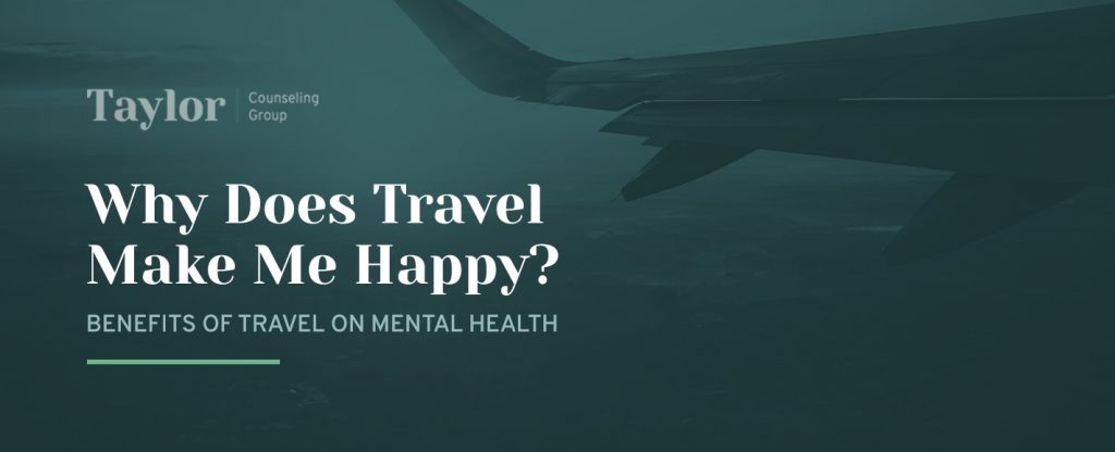 Why Does Travel Make Me Happy? Benefits of Travel on Mental Health