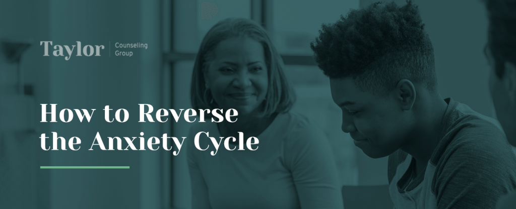 How to Reverse the Anxiety Cycle | Taylor Counseling Group