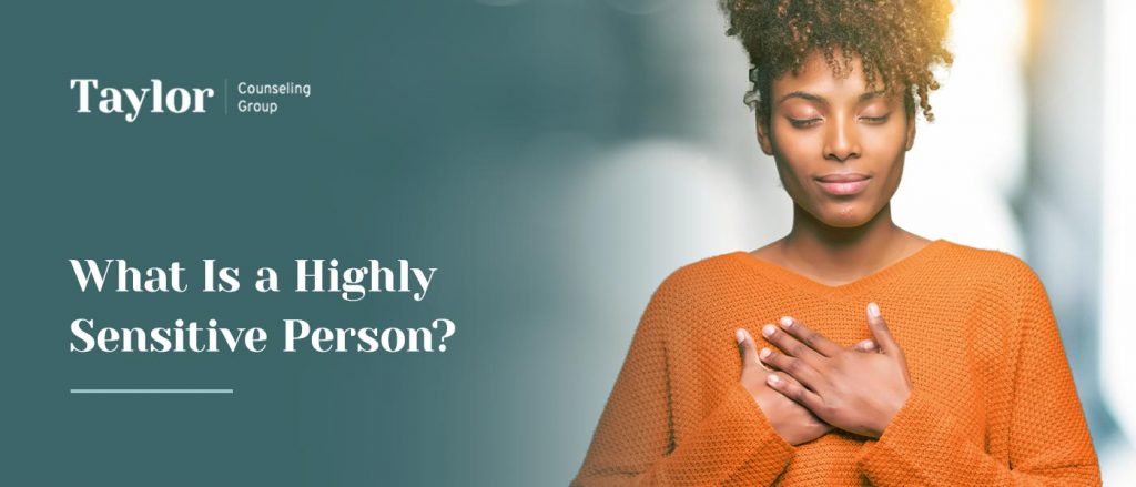 What Is a Highly Sensitive Person? | Taylor Counseling Group